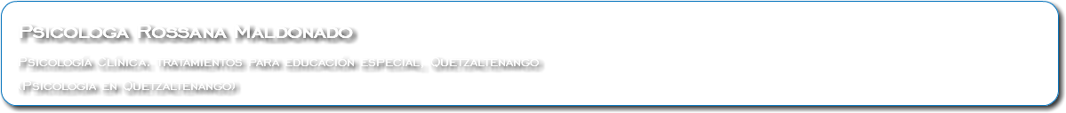 &nbsp;Psicologa Rossana Maldonado Psicología Clínica. tratamientos para educación especial, Quetzaltenango (Psicologia en Quetzaltenango)