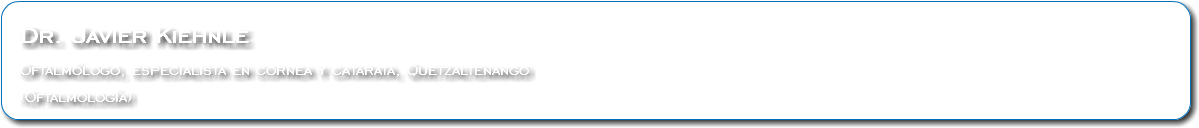 &nbsp;Dr. Javier Kiehnle Oftalmólogo, especialista en cornea y catarata, Quetzaltenango (Oftalmología)